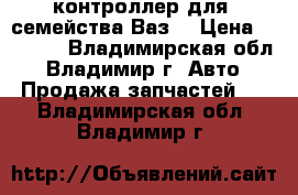 контроллер для  семейства Ваз  › Цена ­ 3 000 - Владимирская обл., Владимир г. Авто » Продажа запчастей   . Владимирская обл.,Владимир г.